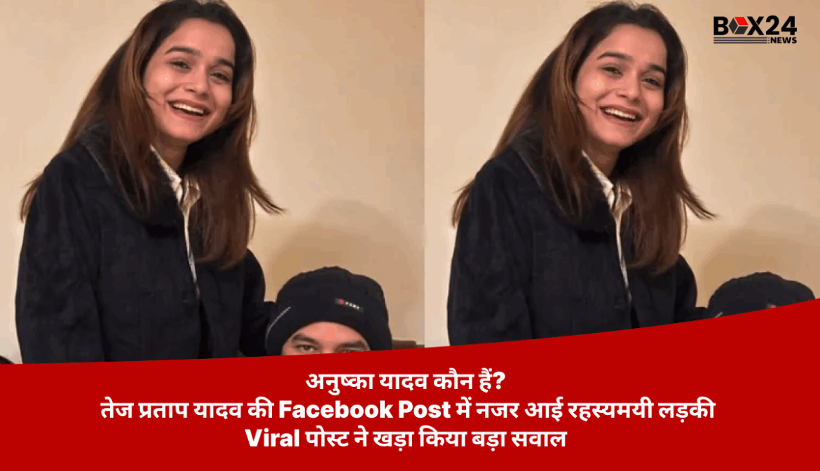 अनुष्का यादव कौन हैं? तेज प्रताप यादव की Facebook Post में नजर आई रहस्यमयी लड़की : Viral पोस्ट ने खड़ा किया बड़ा सवाल